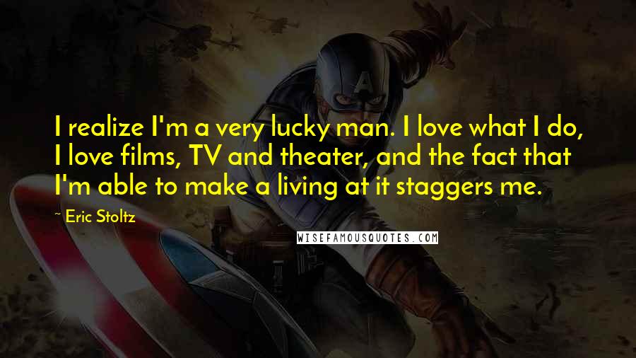 Eric Stoltz Quotes: I realize I'm a very lucky man. I love what I do, I love films, TV and theater, and the fact that I'm able to make a living at it staggers me.