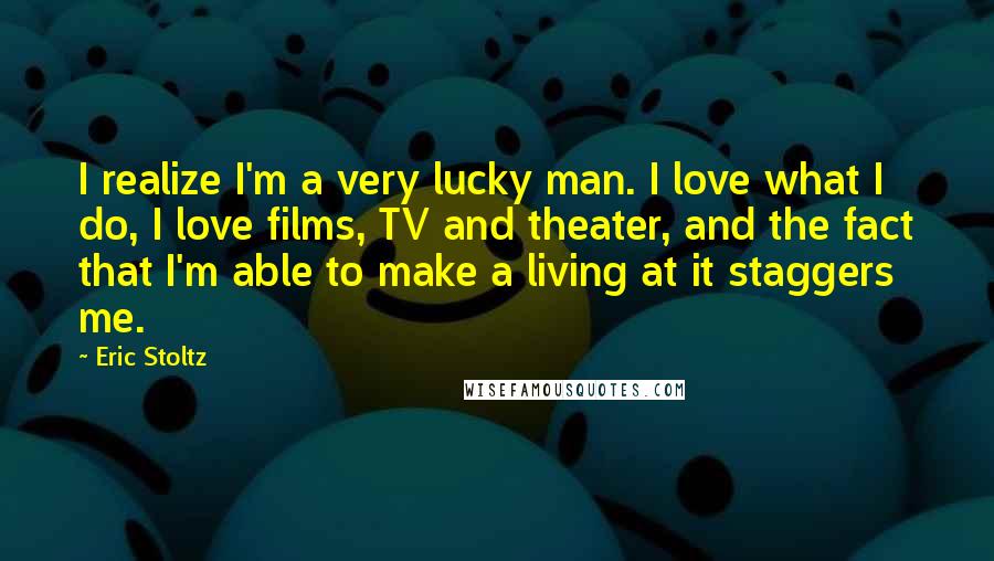 Eric Stoltz Quotes: I realize I'm a very lucky man. I love what I do, I love films, TV and theater, and the fact that I'm able to make a living at it staggers me.