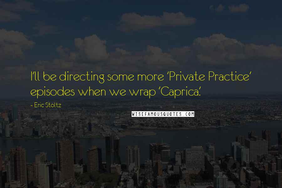 Eric Stoltz Quotes: I'll be directing some more 'Private Practice' episodes when we wrap 'Caprica.'