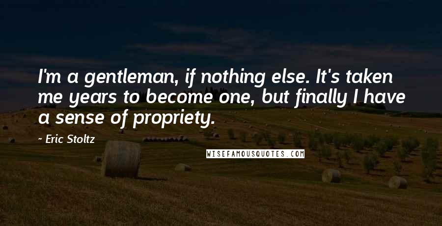 Eric Stoltz Quotes: I'm a gentleman, if nothing else. It's taken me years to become one, but finally I have a sense of propriety.