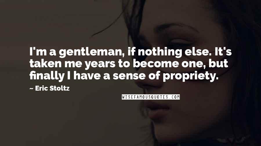Eric Stoltz Quotes: I'm a gentleman, if nothing else. It's taken me years to become one, but finally I have a sense of propriety.