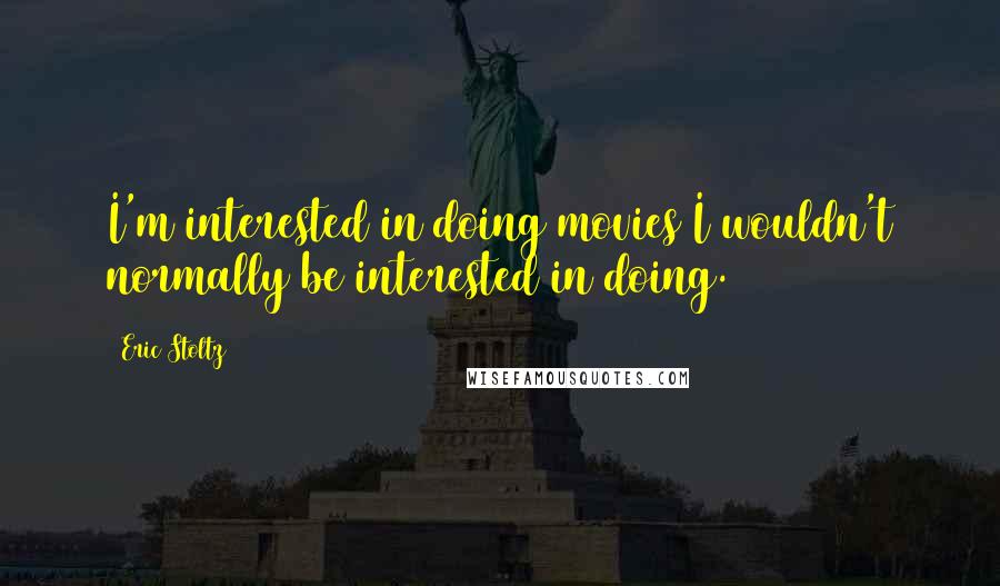 Eric Stoltz Quotes: I'm interested in doing movies I wouldn't normally be interested in doing.