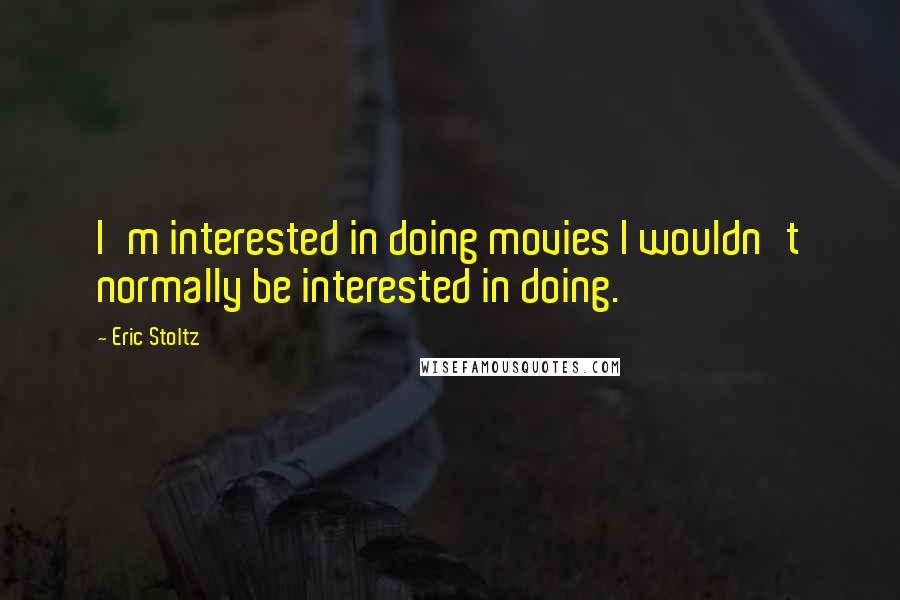 Eric Stoltz Quotes: I'm interested in doing movies I wouldn't normally be interested in doing.