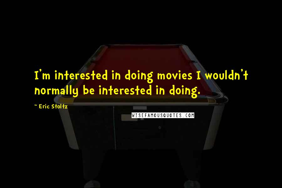 Eric Stoltz Quotes: I'm interested in doing movies I wouldn't normally be interested in doing.