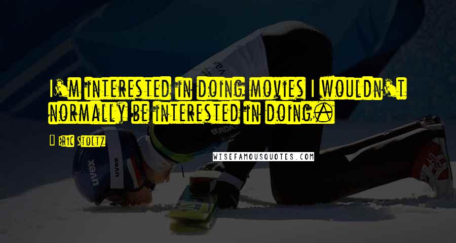 Eric Stoltz Quotes: I'm interested in doing movies I wouldn't normally be interested in doing.