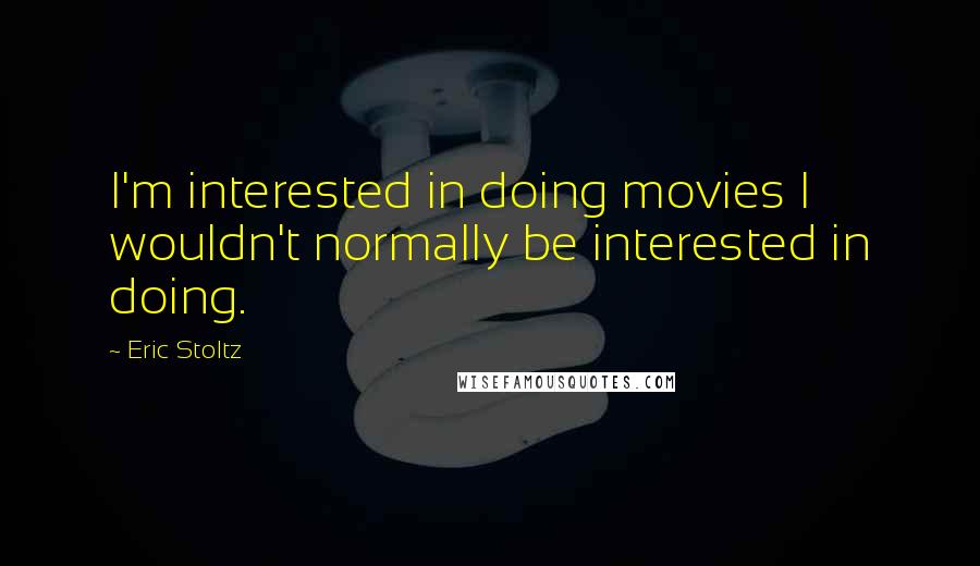 Eric Stoltz Quotes: I'm interested in doing movies I wouldn't normally be interested in doing.