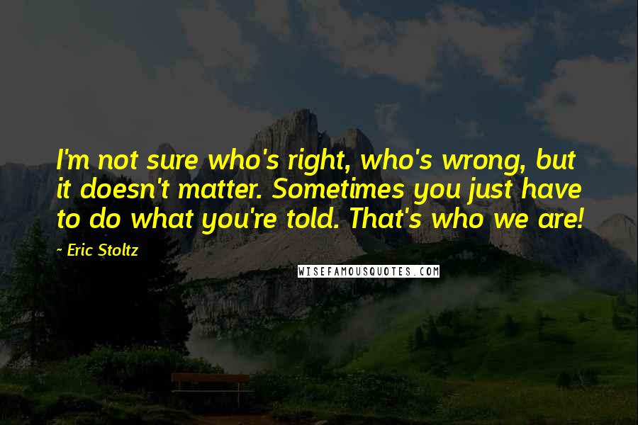 Eric Stoltz Quotes: I'm not sure who's right, who's wrong, but it doesn't matter. Sometimes you just have to do what you're told. That's who we are!