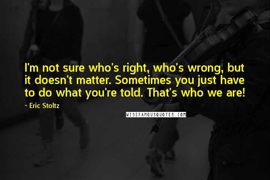 Eric Stoltz Quotes: I'm not sure who's right, who's wrong, but it doesn't matter. Sometimes you just have to do what you're told. That's who we are!