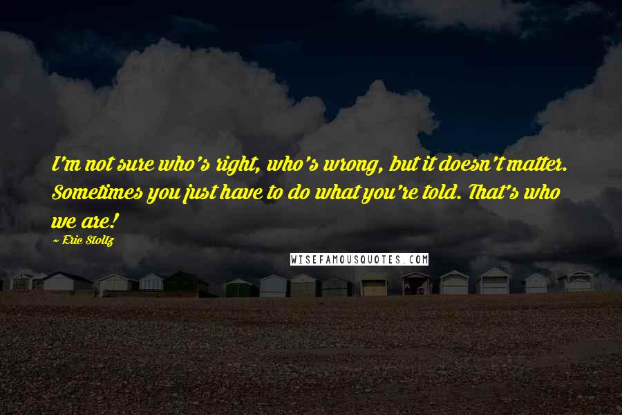 Eric Stoltz Quotes: I'm not sure who's right, who's wrong, but it doesn't matter. Sometimes you just have to do what you're told. That's who we are!