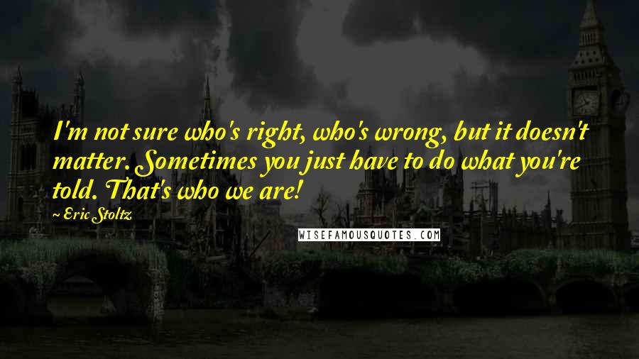 Eric Stoltz Quotes: I'm not sure who's right, who's wrong, but it doesn't matter. Sometimes you just have to do what you're told. That's who we are!