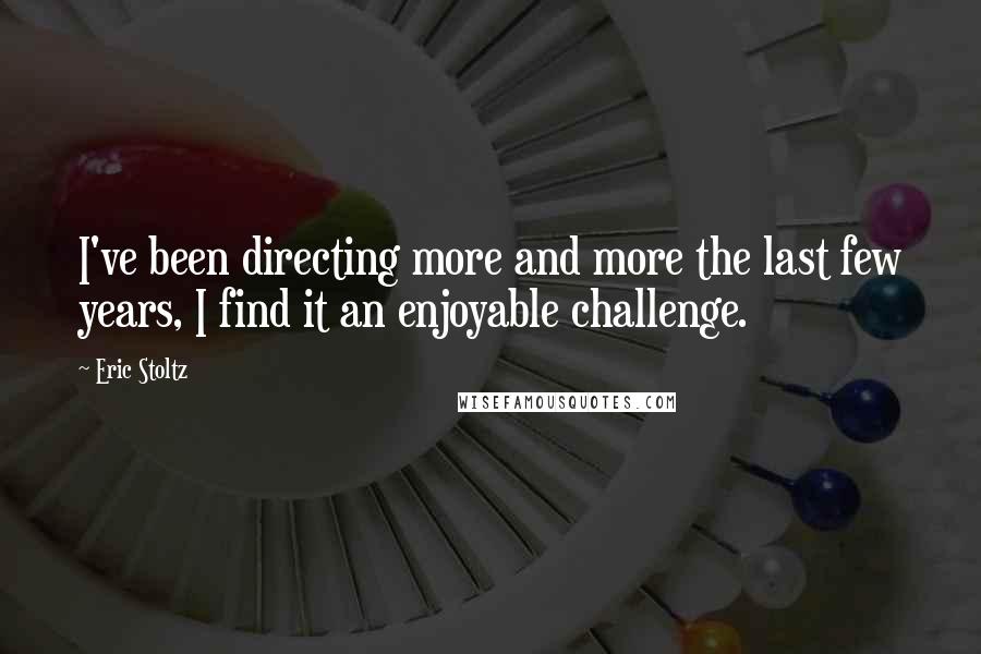 Eric Stoltz Quotes: I've been directing more and more the last few years, I find it an enjoyable challenge.