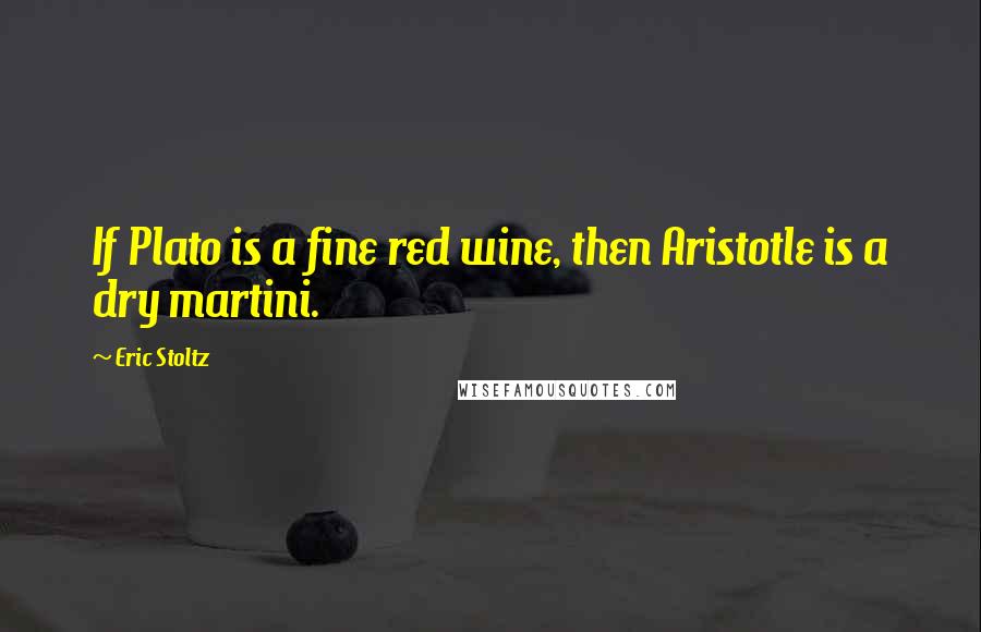 Eric Stoltz Quotes: If Plato is a fine red wine, then Aristotle is a dry martini.