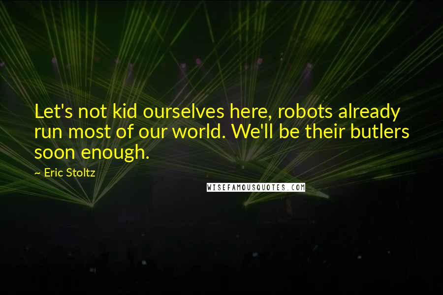 Eric Stoltz Quotes: Let's not kid ourselves here, robots already run most of our world. We'll be their butlers soon enough.