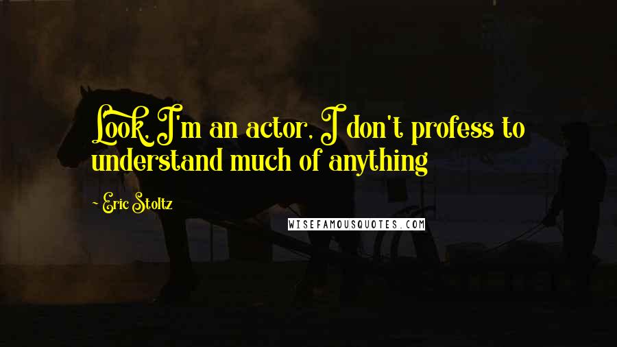 Eric Stoltz Quotes: Look, I'm an actor, I don't profess to understand much of anything