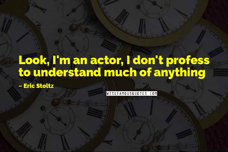 Eric Stoltz Quotes: Look, I'm an actor, I don't profess to understand much of anything