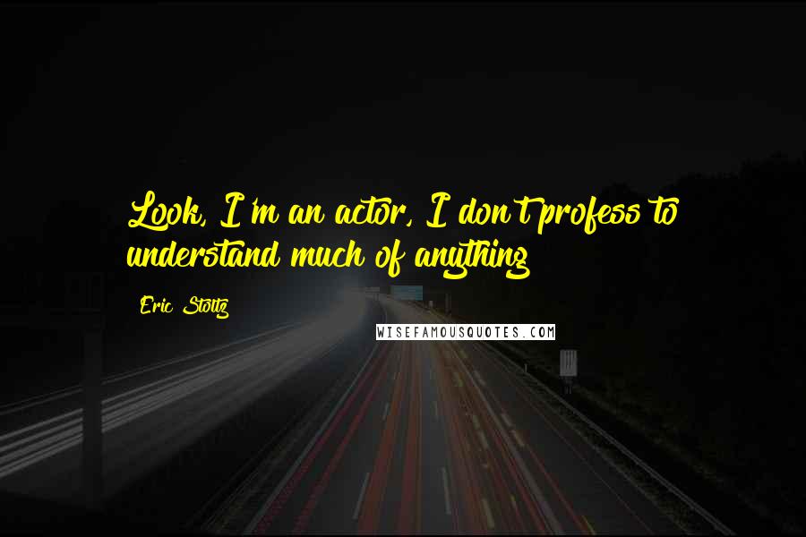 Eric Stoltz Quotes: Look, I'm an actor, I don't profess to understand much of anything