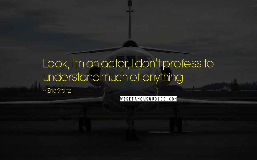 Eric Stoltz Quotes: Look, I'm an actor, I don't profess to understand much of anything