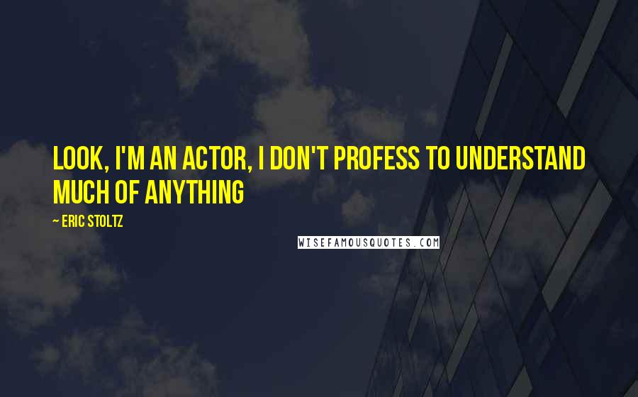 Eric Stoltz Quotes: Look, I'm an actor, I don't profess to understand much of anything