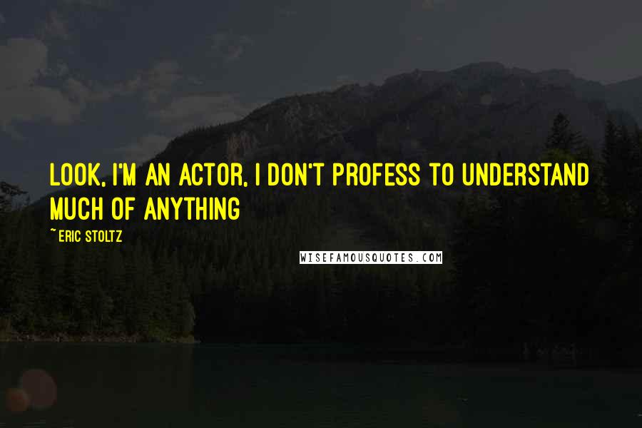 Eric Stoltz Quotes: Look, I'm an actor, I don't profess to understand much of anything