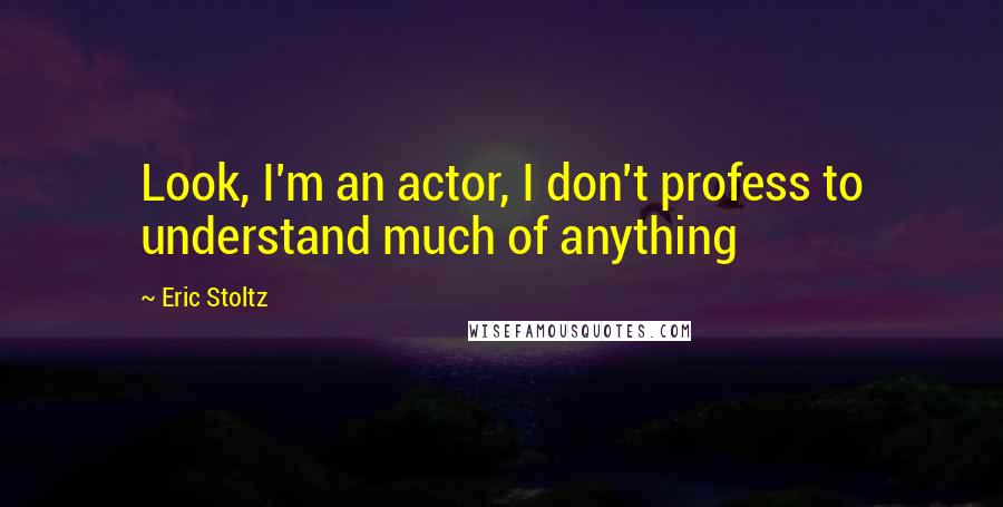 Eric Stoltz Quotes: Look, I'm an actor, I don't profess to understand much of anything