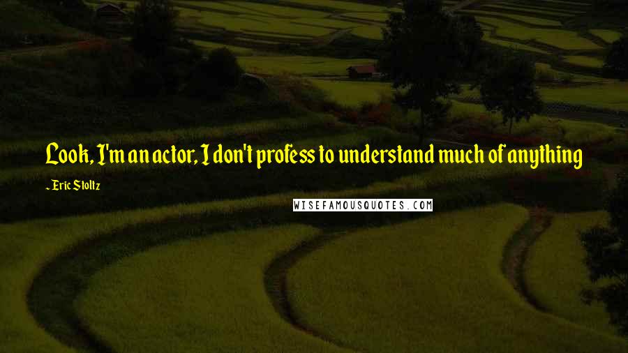 Eric Stoltz Quotes: Look, I'm an actor, I don't profess to understand much of anything