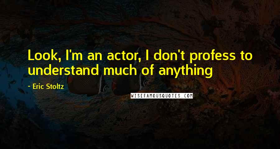 Eric Stoltz Quotes: Look, I'm an actor, I don't profess to understand much of anything