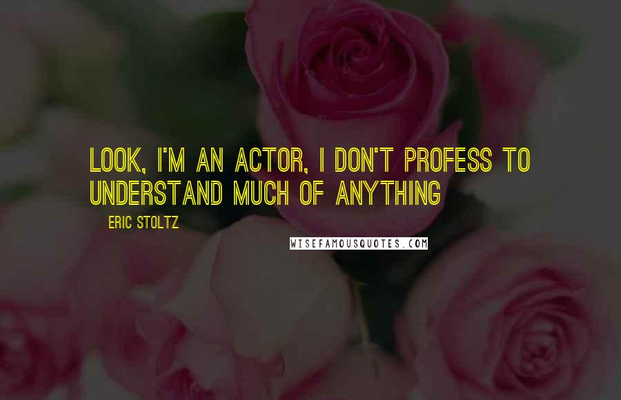 Eric Stoltz Quotes: Look, I'm an actor, I don't profess to understand much of anything