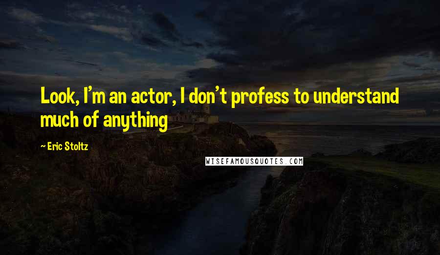 Eric Stoltz Quotes: Look, I'm an actor, I don't profess to understand much of anything