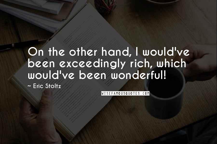 Eric Stoltz Quotes: On the other hand, I would've been exceedingly rich, which would've been wonderful!