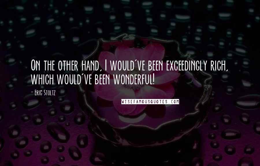 Eric Stoltz Quotes: On the other hand, I would've been exceedingly rich, which would've been wonderful!