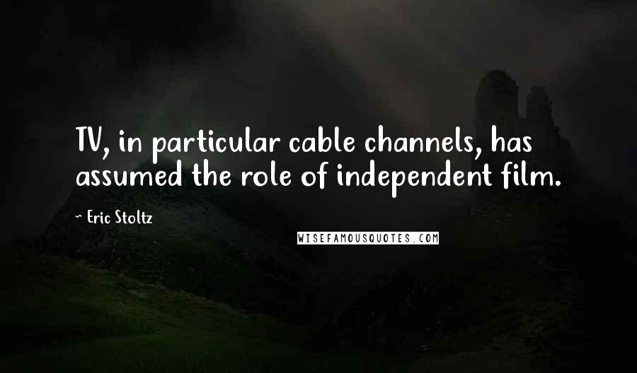 Eric Stoltz Quotes: TV, in particular cable channels, has assumed the role of independent film.