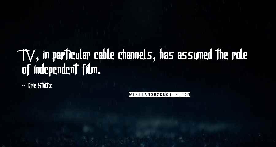Eric Stoltz Quotes: TV, in particular cable channels, has assumed the role of independent film.