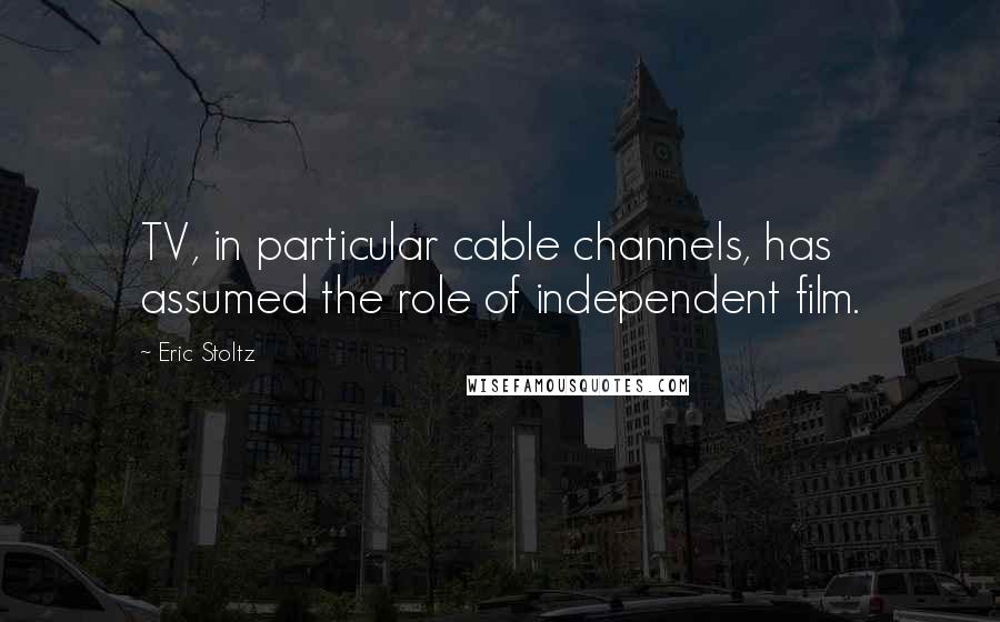 Eric Stoltz Quotes: TV, in particular cable channels, has assumed the role of independent film.