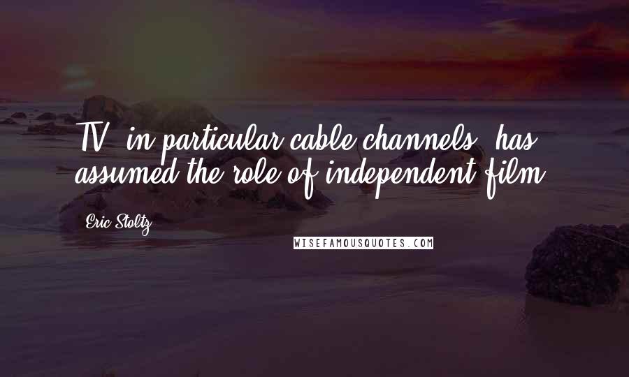 Eric Stoltz Quotes: TV, in particular cable channels, has assumed the role of independent film.