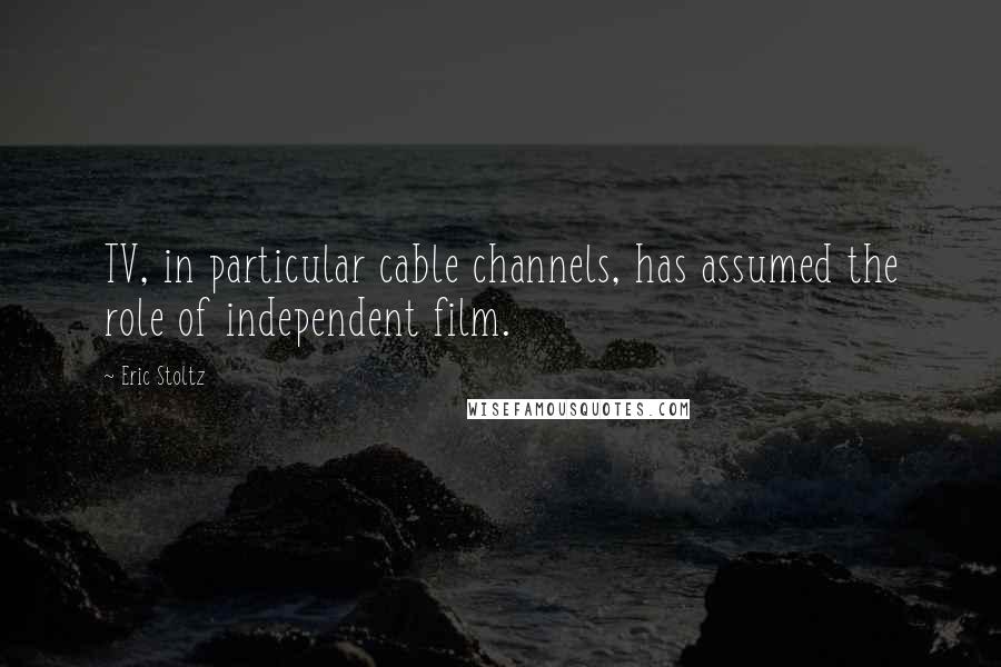 Eric Stoltz Quotes: TV, in particular cable channels, has assumed the role of independent film.
