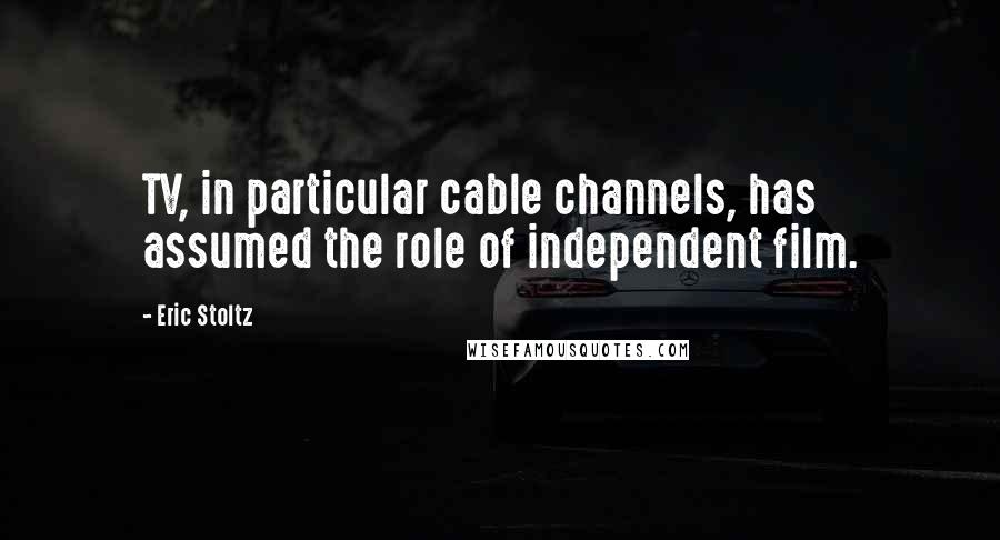Eric Stoltz Quotes: TV, in particular cable channels, has assumed the role of independent film.