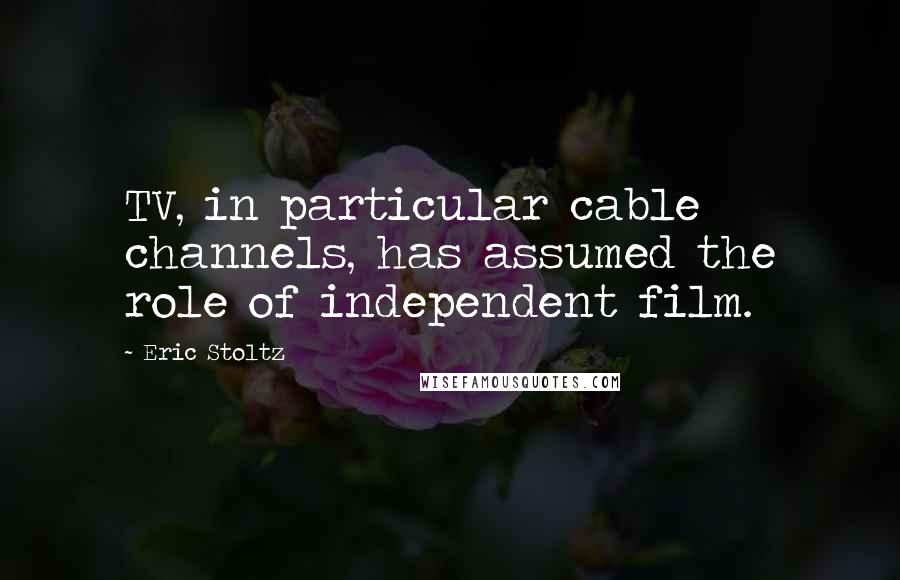 Eric Stoltz Quotes: TV, in particular cable channels, has assumed the role of independent film.