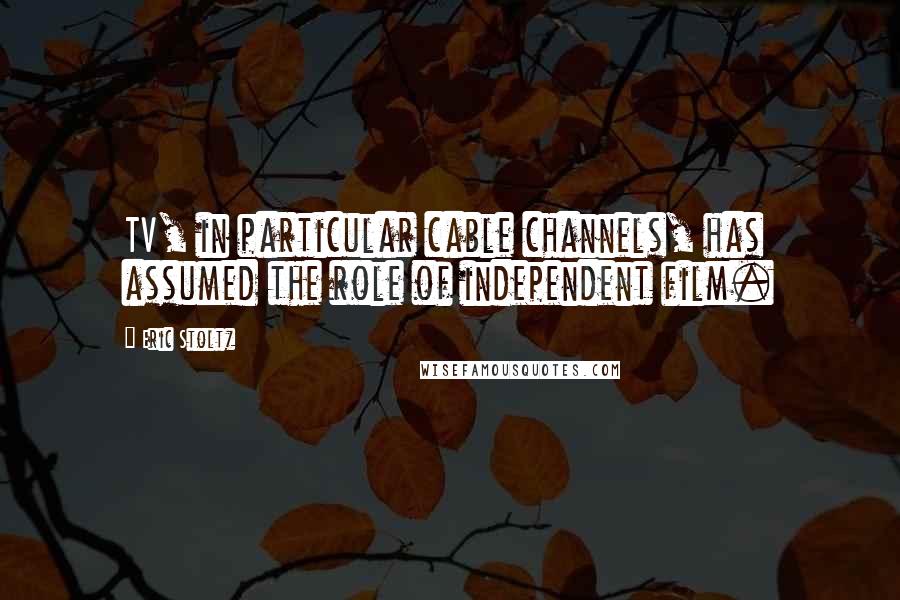 Eric Stoltz Quotes: TV, in particular cable channels, has assumed the role of independent film.
