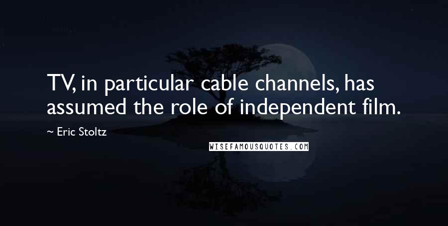 Eric Stoltz Quotes: TV, in particular cable channels, has assumed the role of independent film.