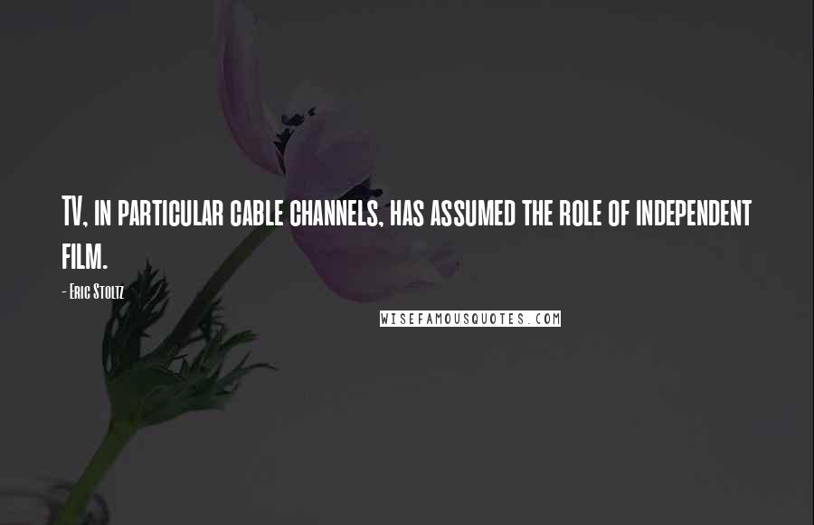 Eric Stoltz Quotes: TV, in particular cable channels, has assumed the role of independent film.