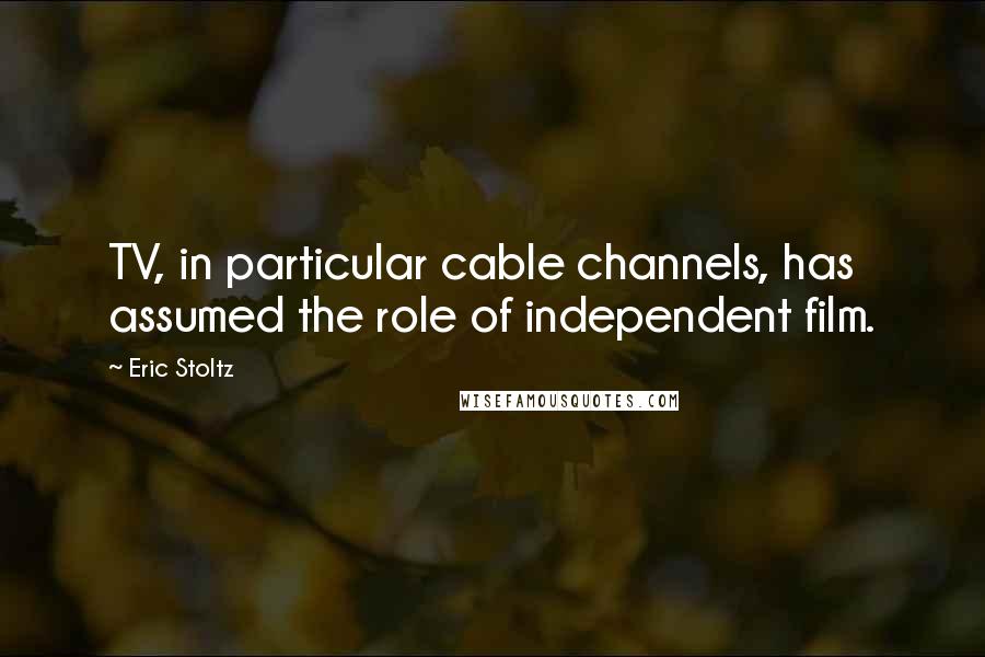 Eric Stoltz Quotes: TV, in particular cable channels, has assumed the role of independent film.
