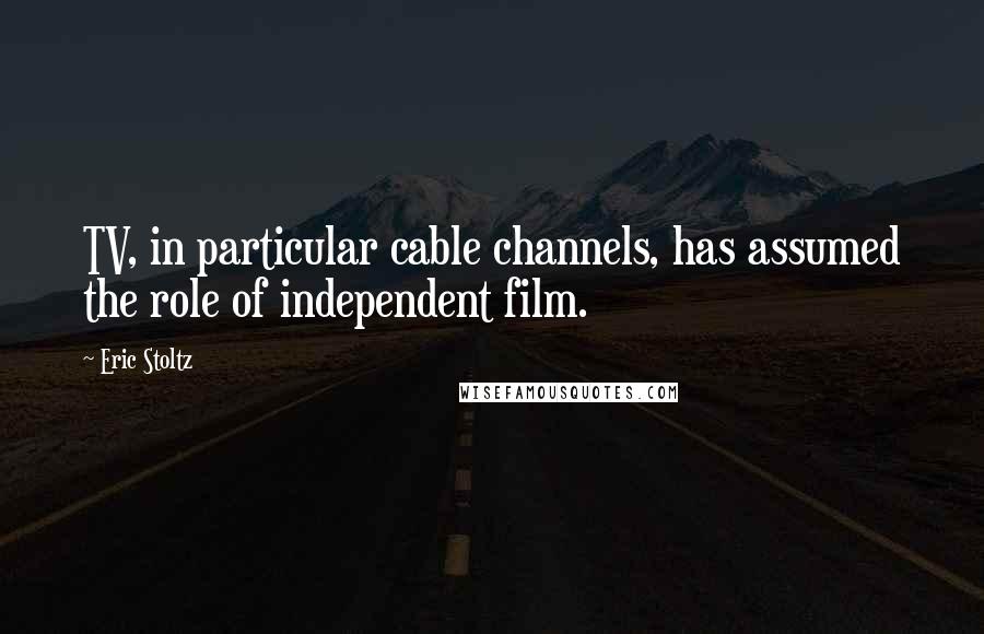 Eric Stoltz Quotes: TV, in particular cable channels, has assumed the role of independent film.