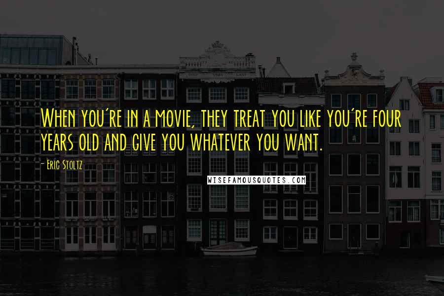Eric Stoltz Quotes: When you're in a movie, they treat you like you're four years old and give you whatever you want.