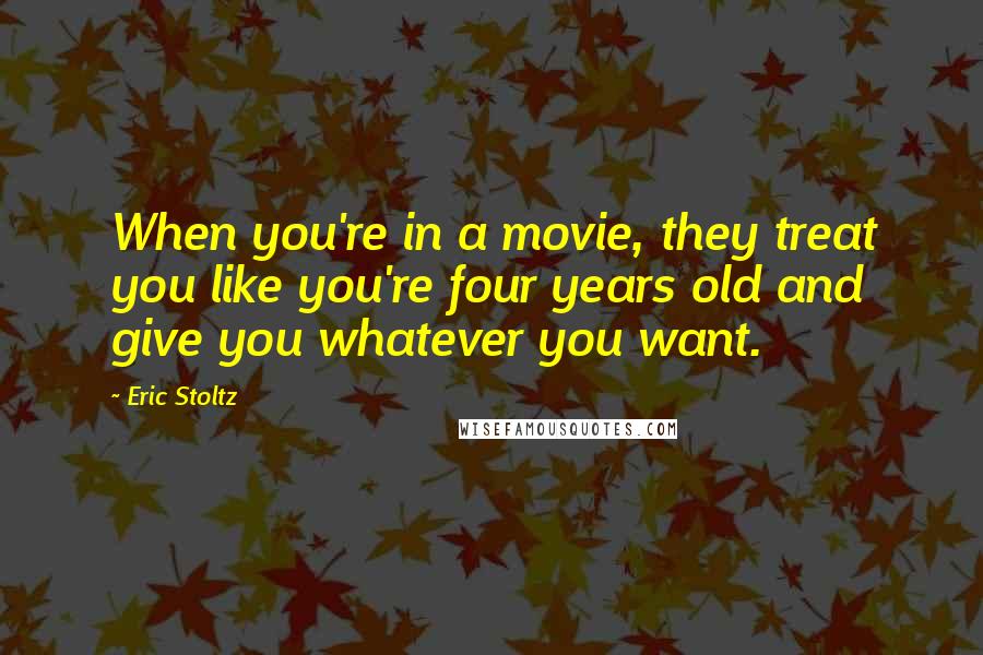 Eric Stoltz Quotes: When you're in a movie, they treat you like you're four years old and give you whatever you want.