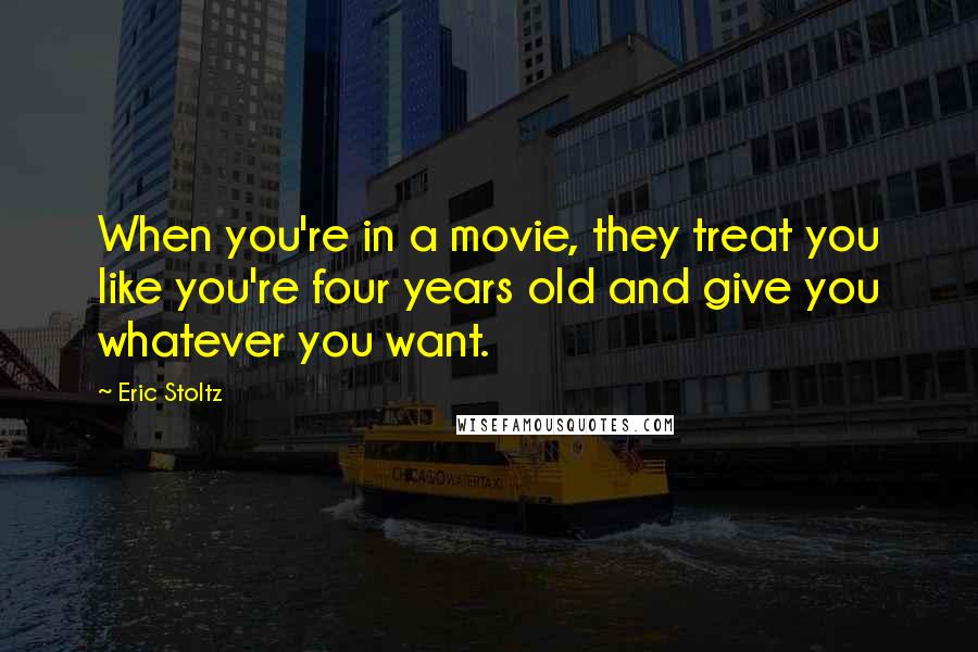 Eric Stoltz Quotes: When you're in a movie, they treat you like you're four years old and give you whatever you want.