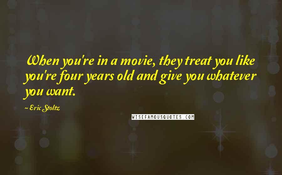 Eric Stoltz Quotes: When you're in a movie, they treat you like you're four years old and give you whatever you want.
