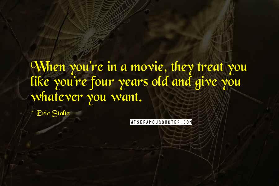 Eric Stoltz Quotes: When you're in a movie, they treat you like you're four years old and give you whatever you want.
