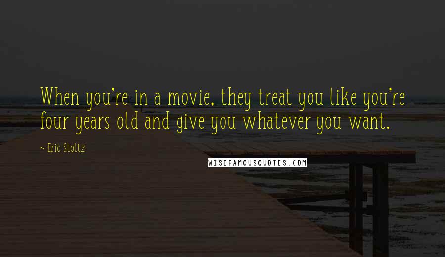 Eric Stoltz Quotes: When you're in a movie, they treat you like you're four years old and give you whatever you want.