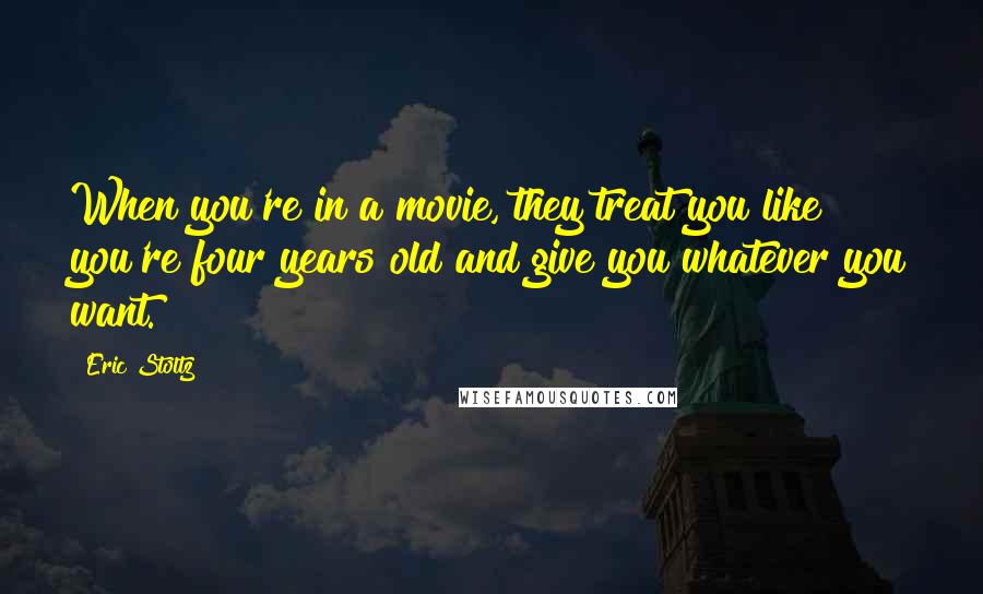 Eric Stoltz Quotes: When you're in a movie, they treat you like you're four years old and give you whatever you want.