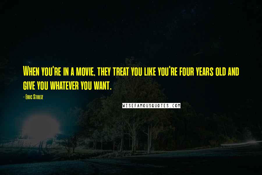 Eric Stoltz Quotes: When you're in a movie, they treat you like you're four years old and give you whatever you want.